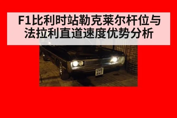 F1比利时站勒克莱尔杆位与法拉利直道速度优势分析