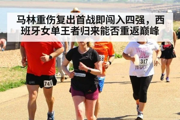 马林重伤复出首战即闯入四强，西班牙女单王者归来能否重返巅峰