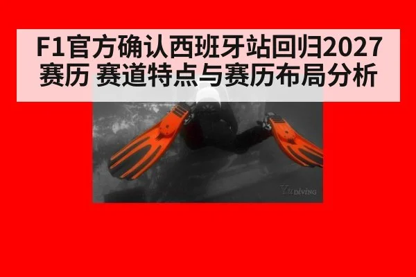 F1官方确认西班牙站回归2027赛历 赛道特点与赛历布局分析