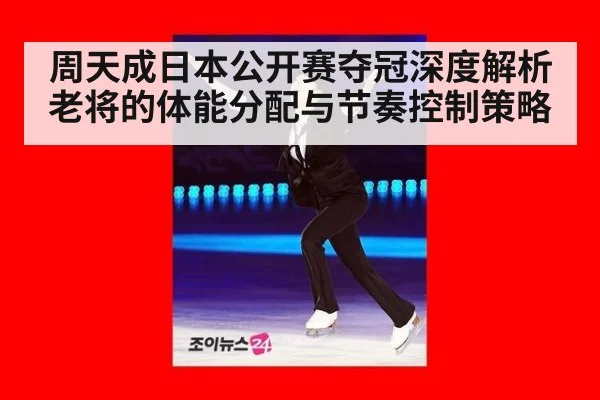 周天成日本公开赛夺冠深度解析 老将的体能分配与节奏控制策略