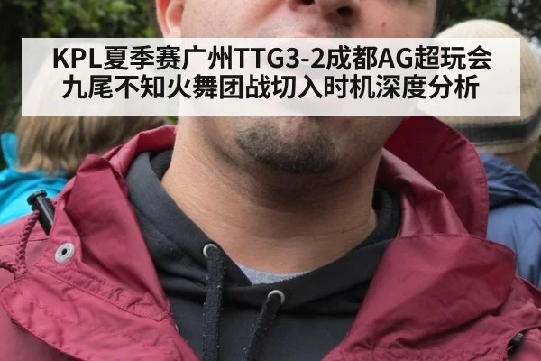 KPL夏季赛广州TTG3-2成都AG超玩会九尾不知火舞团战切入时机深度分析