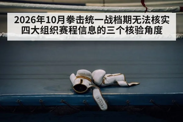2026年10月拳击统一战档期无法核实 四大组织赛程信息的三个核验角度